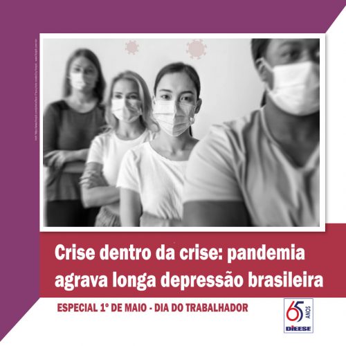 Dieese - Crise dentro da crise: pandemia agrava longa depressão brasileira - 29/04/21